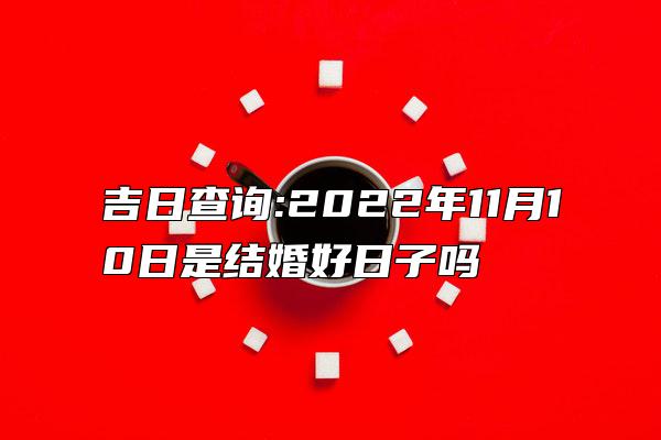 吉日查询:2022年11月10日是结婚好日子吗