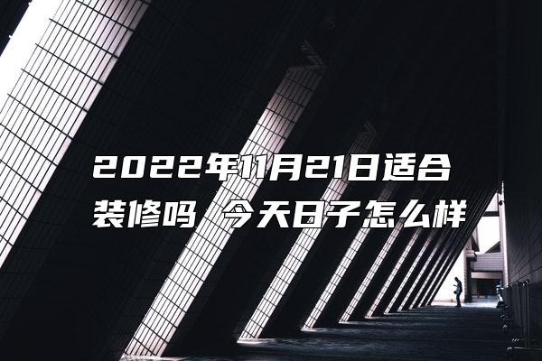 2022年11月21日适合装修吗 今天日子怎么样