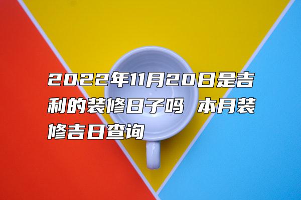 2022年11月20日是吉利的装修日子吗 本月装修吉日查询