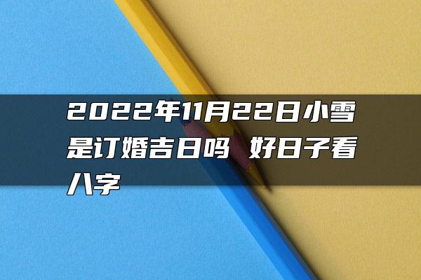 2022年11月22日小雪是订婚吉日吗 好日子看八字