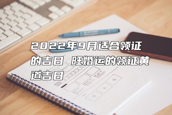 2022年9月适合领证的吉日 旺婚运的领证黄道吉日