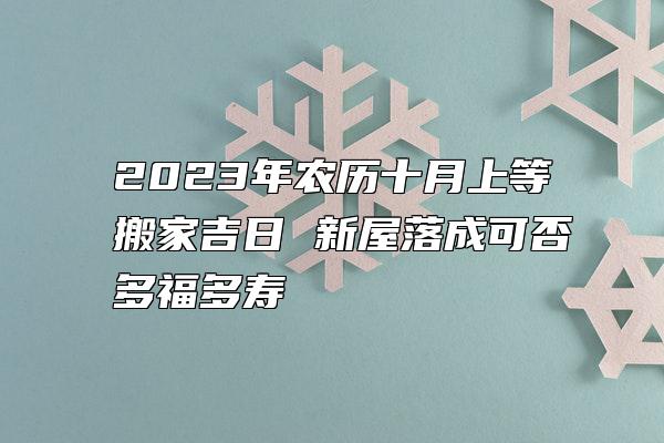 2023年农历十月上等搬家吉日 新屋落成可否多福多寿