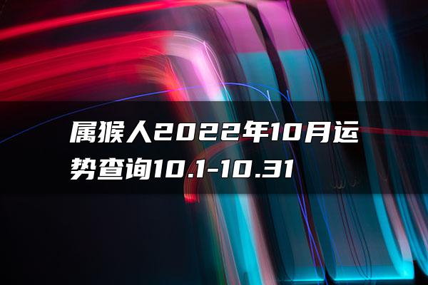 属猴人2022年10月运势查询10.1-10.31