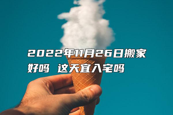 2022年11月26日搬家好吗 这天宜入宅吗