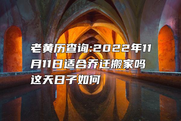 老黄历查询:2022年11月11日适合乔迁搬家吗 这天日子如何