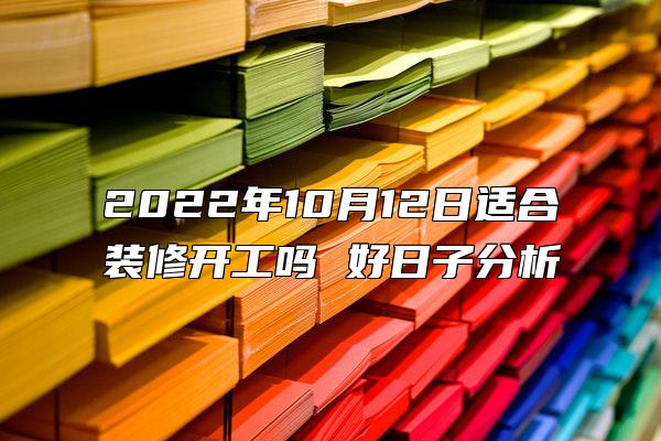 2022年10月12日适合装修开工吗 好日子分析