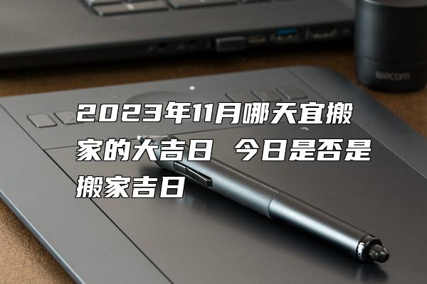 2023年11月哪天宜搬家的大吉日 今日是否是搬家吉日