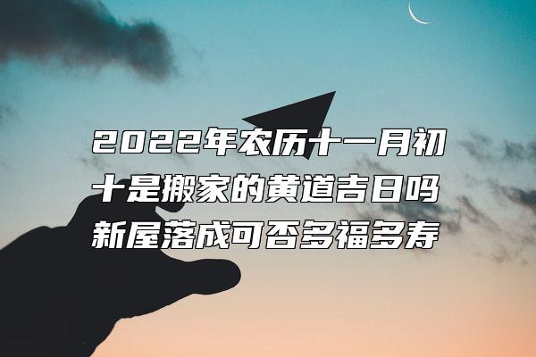 2022年农历十一月初十是搬家的黄道吉日吗 新屋落成可否多福多寿