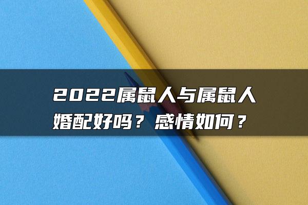 2022属鼠人与属鼠人婚配好吗？感情如何？