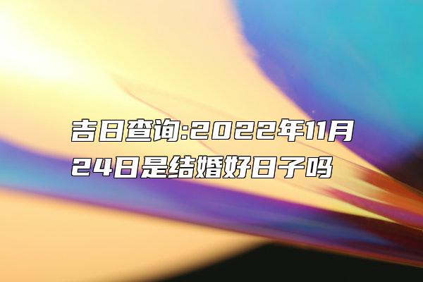 吉日查询:2022年11月24日是结婚好日子吗