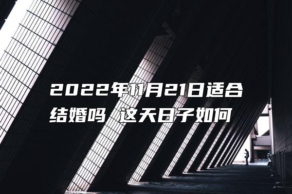 2022年11月21日适合结婚吗 这天日子如何