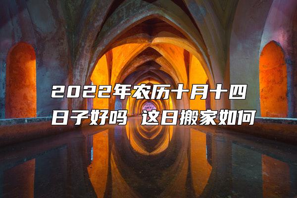 2022年农历十月十四日子好吗 这日搬家如何