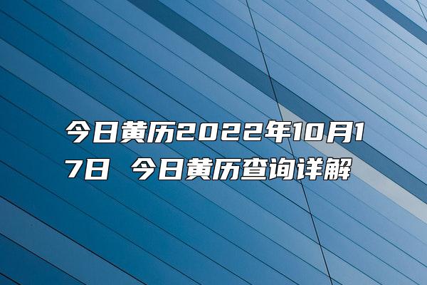 今日黄历2022年10月17日 今日黄历查询详解