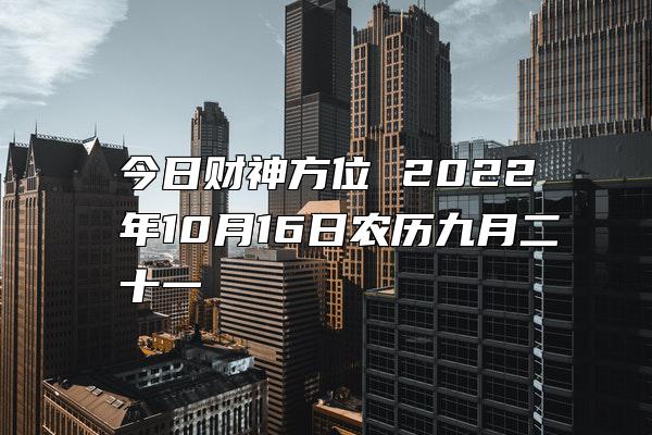 今日财神方位 2022年10月16日农历九月二十一