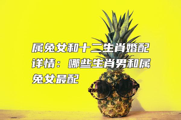 属兔女和十二生肖婚配详情：哪些生肖男和属兔女最配