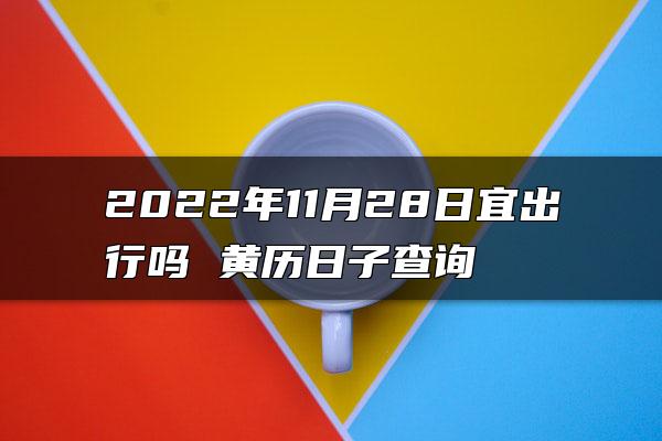 2022年11月28日宜出行吗 黄历日子查询