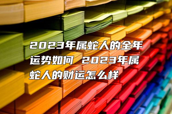 2023年属蛇人的全年运势如何 2023年属蛇人的财运怎么样