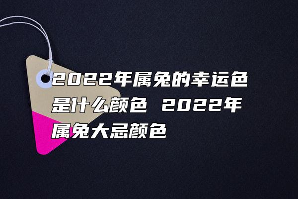 2022年属兔的幸运色是什么颜色 2022年属兔大忌颜色