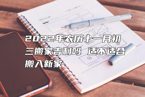 2022年农历十一月初三搬家吉利吗 适不适合搬入新家