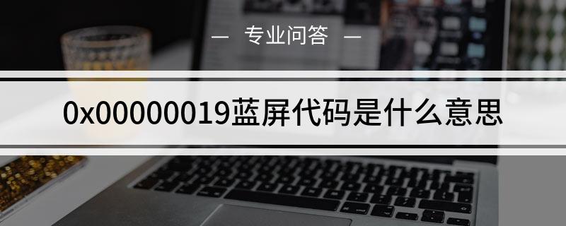 0x00000019蓝屏代码是什么意思