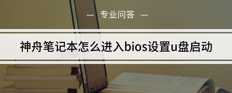 神舟笔记本如何进入bios设置u盘启动