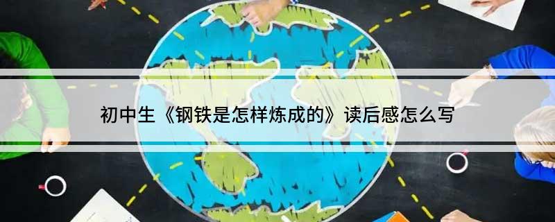 初中生《钢铁是如何炼成的》读后感如何写