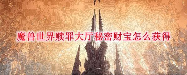 魔兽世界9.0赎罪大厅秘密财宝怎么获取