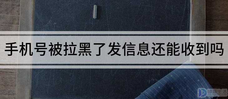 手机号被拉黑了发信息还能收到吗