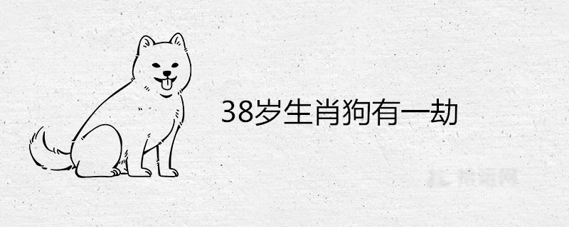 38岁生肖狗有一劫指什么 如何化解逢九年劫难 