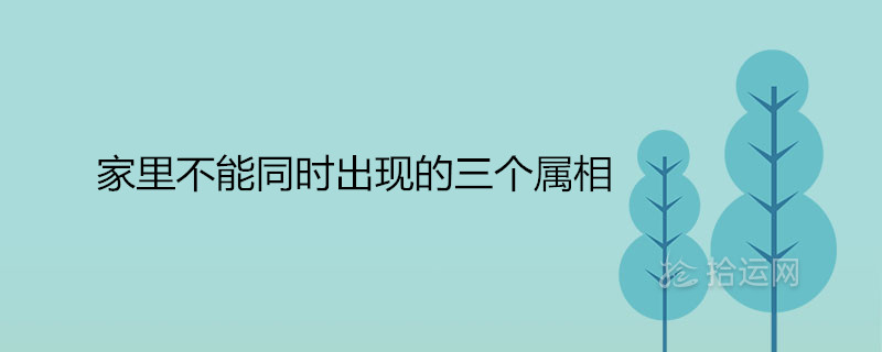 家里不能同时出现的三个属相 