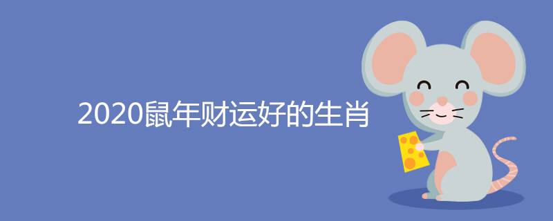 2020鼠年财运好的生肖 哪些属相能发财 