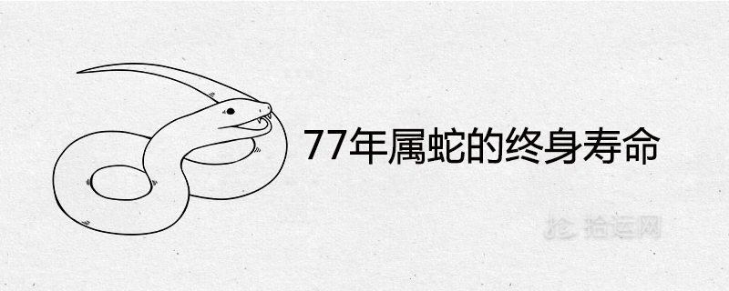 77年属蛇的终身寿命 后半生命运如何 