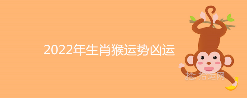 2022年生肖猴运势凶运什么意思 虎年劫难怎么破解 