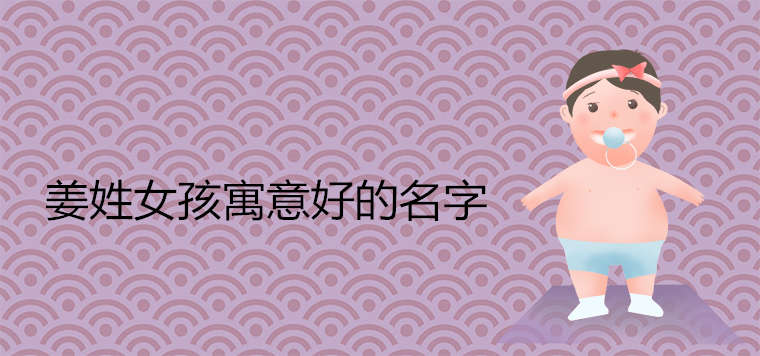 姜姓女孩寓意好的名字有哪些 