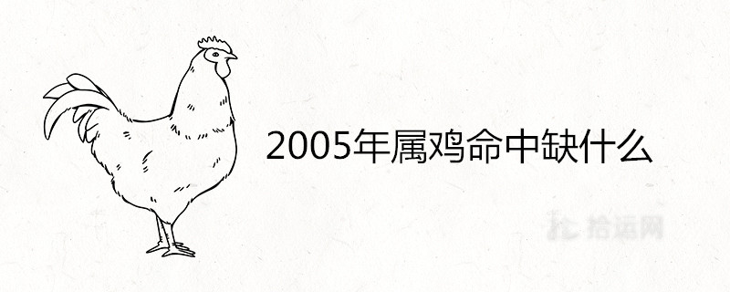 2005年属鸡命中缺什么 哪月出生最旺 