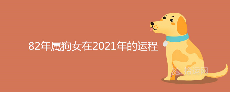 82年属狗女在2021年的运程怎么样 