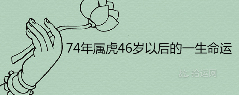 74年属虎46岁以后的一生命运详解 