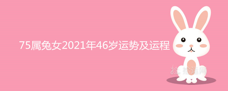 75属兔女2021年46岁运势及运程详解 