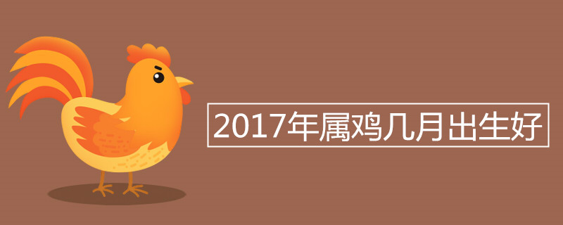 2017年属鸡几月出生好 