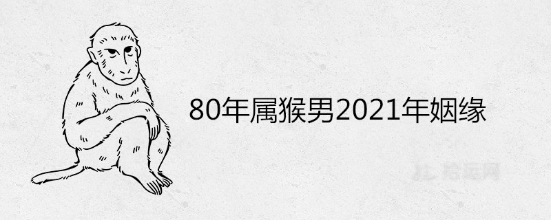 80年属猴男2021年姻缘怎么样 桃花运旺盛吗 