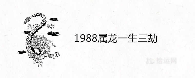 1988属龙一生三劫有哪些劫难 发生在什么时候 