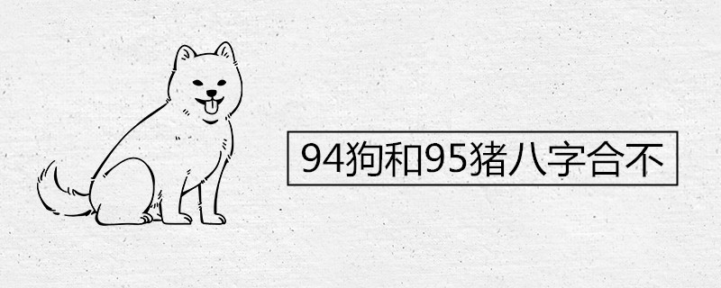 94狗和95猪八字合不 