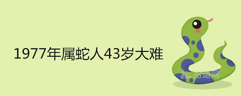 1977年属蛇人43岁大难可怕吗 如何化解 