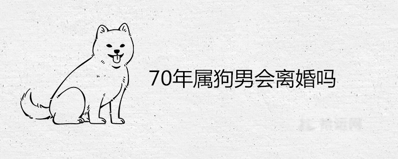 70年属狗男会离婚吗 一生有几段婚姻 