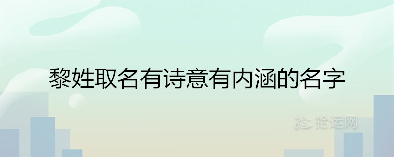 黎姓取名有诗意有内涵的名字 