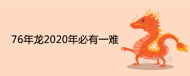 76年龙2020年必有一难是怎么回事 全年运程详解 