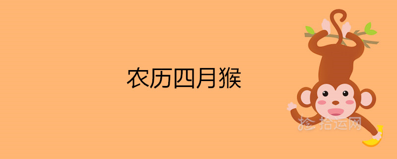 农历四月猴对父母不好吗 犯月怎样化解 