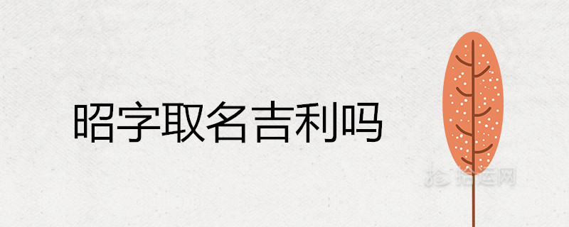 昭字取名寓意吉利吗 配什么字名字好 