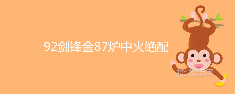 92剑锋金87炉中火绝配是真的吗 