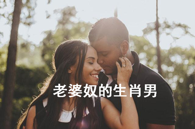 在外霸气十足却是老婆奴的生肖男 